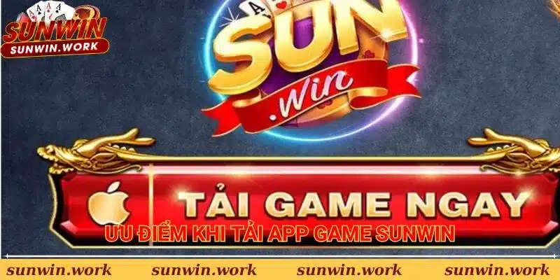 Ưu điểm khi thực hiện Tải app game Sunwin